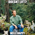 Arnold Schwarzenegger | YOUR DAD DOESNT LIFT? WELL, HAPPY MOTHERS DAY TO YOUR DAD! | image tagged in arnold schwarzenegger | made w/ Imgflip meme maker