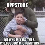 Clever title | APPSTORE; ME WHO MISSED THE X BY 0.0000001 MICROMETERS | image tagged in kidnap | made w/ Imgflip meme maker