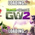 Plants vs. Zombies Garden Warfare 2 | LOADING…; LOADING… | image tagged in plants vs zombies garden warfare 2 | made w/ Imgflip meme maker