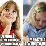 Happens all the time | ME COMING UP WITH SOMETHING TO BUILD IN MINECRAFT; ME ACTUALLY TRYING TO BUILD IT | image tagged in thinking about vs doing,minecraft | made w/ Imgflip meme maker