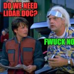Back To The Future | DO WE NEED LIDAR DOC? FWUCK NO! | image tagged in back to the future | made w/ Imgflip meme maker
