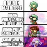 Brian | BRAIN IN MATH TEST; BRAIN WHEN GAMING WITH FRIENDS; BRAIN WHEN GAMING ALONE; GAME WHEN MAKING MEME | image tagged in pvz heroes levels of smort,brain,memes,funny,who reads these | made w/ Imgflip meme maker