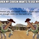 Rly though | ME WHEN MY COUSIN WANTS TO USE MY BED | image tagged in hmm yes small town is made out of not enough room for both of us | made w/ Imgflip meme maker