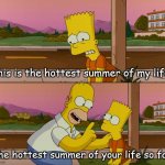 hottest summer so far | This is the hottest summer of my life. The hottest summer of your life so far. | image tagged in simpsons so far | made w/ Imgflip meme maker