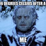 When your used to the heat | WHEN IT’S 16 DEGREES CELSIUS AFTER A HEAT WAVE ME | image tagged in freezing cold | made w/ Imgflip meme maker