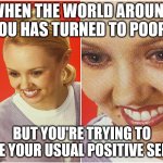 woman smiling | WHEN THE WORLD AROUND YOU HAS TURNED TO POOP... BUT YOU'RE TRYING TO BE YOUR USUAL POSITIVE SELF | image tagged in woman smiling | made w/ Imgflip meme maker