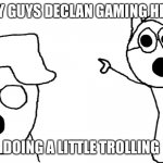 cinna and declan pointing | HEY GUYS DECLAN GAMING HERE; DOING A LITTLE TROLLING | image tagged in cinna and declan pointing | made w/ Imgflip meme maker