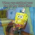 SpongeBob Panicking and Smiling | When you stubbed your toe for the 100th time | image tagged in spongebob panicking and smiling | made w/ Imgflip meme maker