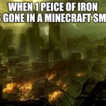 why | WHEN 1 PEICE OF IRON IS GONE IN A MINECRAFT SMP: | image tagged in world destruction | made w/ Imgflip meme maker