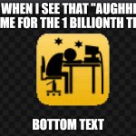 MemeGenerator | ME WHEN I SEE THAT "AUGHHHH" MEME FOR THE 1 BILLIONTH TIME; BOTTOM TEXT | image tagged in memegenerator | made w/ Imgflip meme maker