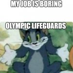 ah yes | OFFICE WORKERS: MY JOB IS BORING OLYMPIC LIFEGUARDS | image tagged in tom shrugging | made w/ Imgflip meme maker