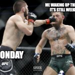 Mondays are always difficult | ME WAKING UP THINKING IT'S STILL WEEKEND; MONDAY | image tagged in khabib connor monday comin at you like | made w/ Imgflip meme maker