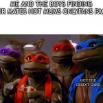 Teenage Mutant Ninja Turtles | ME AND THE BOYS FINDING OUR MATES HOT MUMS ONLYFANS PAGE; GET THE CREDIT CARD | image tagged in teenage mutant ninja turtles | made w/ Imgflip meme maker