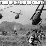 vietnam | THE RETURN OF THE JEDI OR SOMETHING IDK | image tagged in vietnam | made w/ Imgflip meme maker