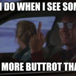 Chevy Chase's Day Off | WHAT I DO WHEN I SEE SOMEONE; WITH MORE BUTTROT THAN ME | image tagged in chevy chase's day off | made w/ Imgflip meme maker
