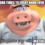 I diagnose you with dead | THE NEW YORK TIMES TO EVERY BOOK EVER PUBLISHED:; BESTSELLER | image tagged in i diagnose you with dead | made w/ Imgflip meme maker