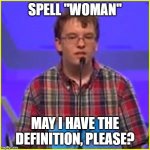 Spelling Bee | SPELL "WOMAN"; MAY I HAVE THE DEFINITION, PLEASE? | image tagged in spelling bee | made w/ Imgflip meme maker