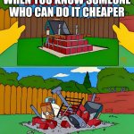 Simpsons Barbecue Pit Kit | WHEN YOU KNOW SOMEONE WHO CAN DO IT CHEAPER; @MADDYFIELDART | image tagged in simpsons barbecue pit kit | made w/ Imgflip meme maker
