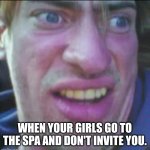 Adventure Allen | WHEN YOUR GIRLS GO TO THE SPA AND DON'T INVITE YOU. | image tagged in adventure allen | made w/ Imgflip meme maker