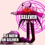 Selever vs his haters | SELEVER; PLL HATIN ON SELEVER | image tagged in selever killing ruv | made w/ Imgflip meme maker