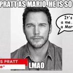 LMAO | "CHRIS PRATT AS MARIO. HE IS SO COOL..."; It's a me... a Mario; LMAO | image tagged in chris pratt as mario | made w/ Imgflip meme maker