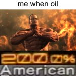 oil | me when oil | image tagged in metal gear rising 200 0 american | made w/ Imgflip meme maker