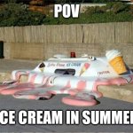 Melting Ice Cream Truck | POV; ICE CREAM IN SUMMER | image tagged in melting ice cream truck,memes,summer | made w/ Imgflip meme maker