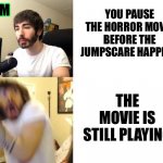 Anyone else accidentally have this happen? | 3AM; YOU PAUSE THE HORROR MOVIE BEFORE THE JUMPSCARE HAPPENS; THE MOVIE IS STILL PLAYING | image tagged in penguinz0,tv,watching tv,movies,horror movie,jumpscare | made w/ Imgflip meme maker
