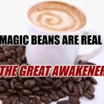 Magic Beans Are Real | MAGIC BEANS ARE REAL; THE GREAT AWAKENER | image tagged in coffee cup with beans,the great awakening,mug,coffee | made w/ Imgflip meme maker
