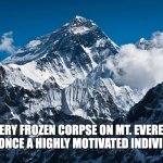 Mt. Everest | EVERY FROZEN CORPSE ON MT. EVEREST WAS ONCE A HIGHLY MOTIVATED INDIVIDUAL. | image tagged in mt everest | made w/ Imgflip meme maker