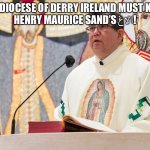 Diocese Of Derry Northern Ireland | THE DIOCESE OF DERRY IRELAND MUST KICK 
HENRY MAURICE SAND’S الاغ! | image tagged in diocese of derry kicks fr sand s ykw | made w/ Imgflip meme maker