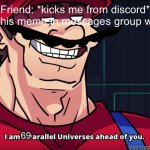 Mario I am four parallel universes ahead of you | Friend: *kicks me from discord*
Me: shares this meme in messages group which he is in 69 | image tagged in mario i am four parallel universes ahead of you | made w/ Imgflip meme maker