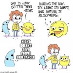 The sun is a deadly laser | NIGHT DOESN'T GIVE PEOPLE SKIN CANCER | image tagged in the day is better than night | made w/ Imgflip meme maker