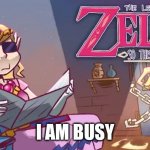 I am so busy | I AM BUSY | image tagged in the legend of zelda so this is basically | made w/ Imgflip meme maker