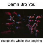 chatlaughing | Damn Bro You; You got the whole chat laughing | image tagged in fnaf staring memetemp | made w/ Imgflip meme maker