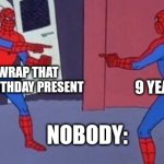 double spider-man | CHRISTMASS GIFT; THE SAME WRAP THAT WAS ON MY BIRTHDAY PRESENT; 9 YEAR OLD ME; NOBODY: | image tagged in double spider-man | made w/ Imgflip meme maker