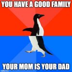 Oops | YOU HAVE A GOOD FAMILY YOUR MOM IS YOUR DAD | image tagged in memes,socially awesome awkward penguin,mom is dad,family | made w/ Imgflip meme maker