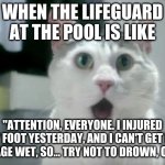 Why did he (or she, if it's a woman lifeguard) even come to work anyway? | WHEN THE LIFEGUARD AT THE POOL IS LIKE "ATTENTION, EVERYONE. I INJURED MY FOOT YESTERDAY, AND I CAN'T GET MY BANDAGE WET, SO... TRY NOT TO D | image tagged in memes,omg cat,lifeguard,swimming pool,summer,so yeah | made w/ Imgflip meme maker