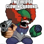 Tricky the clown | I'M TIRED OF CLOWING AROUND. | image tagged in tricky the clown,gun | made w/ Imgflip meme maker