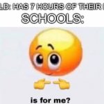 ITS TOO TRUE! | CHILD: HAS 7 HOURS OF THEIR DAY SCHOOLS: | image tagged in is for me,funny,memes,bige,true story,gifs | made w/ Imgflip meme maker