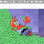 Clever title | MEMATIC AFTER CREATING MEMES | image tagged in mr krabs money,memes,funny | made w/ Imgflip meme maker