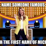 Name a famous Michael | NAME SOMEONE FAMOUS; WITH THE FIRST NAME OF MICHAEL | image tagged in sarah pribis family feud,game show,memes,family feud,survey says,sarah pribis | made w/ Imgflip meme maker