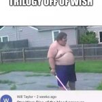 fake stuff | POV: YOU ORDER THE STAR WARS TRILOGY OFF OF WISH | image tagged in fat man | made w/ Imgflip meme maker