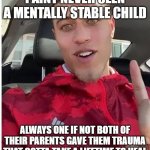 Ain't never seen two pretty best friends | I AINT NEVER SEEN A MENTALLY STABLE CHILD; ALWAYS ONE IF NOT BOTH OF THEIR PARENTS GAVE THEM TRAUMA THAT GOTTA TAKE A LIFETIME TO HEAL | image tagged in ain't never seen two pretty best friends | made w/ Imgflip meme maker