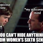 *my subconscious mind to my suspicious actions | *my suspicious actions; *my subconscious
 mind; YOU CAN'T HIDE ANYTHING FROM WOMEN'S SIXTH SENSE | image tagged in the sixth sense | made w/ Imgflip meme maker