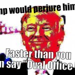 Trump would perjure himself faster than you can say Oval Office