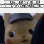 Took me about 3 weeks | WHEN YOU REALISE THERE ARE ONLY 714 PAGES OF IMGFLIP | image tagged in detective pikachu,funny memes,facts | made w/ Imgflip meme maker