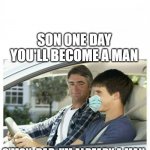 The new norm | SON ONE DAY YOU'LL BECOME A MAN; C'MON, DAD, I'M ALREADY A MAN; BUT SON YOU STILL WEAR A MASK AND EVEN WHEN DRIVING ALONE! | image tagged in father son moment,covid-19,fear,face mask,plandemic,new normal | made w/ Imgflip meme maker