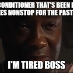 I'm tired boss | MY AIR CONDITIONER THAT'S BEEN RUNNING 70 DEGREES NONSTOP FOR THE PAST 3 WEEKS; I'M TIRED BOSS | image tagged in i'm tired boss | made w/ Imgflip meme maker