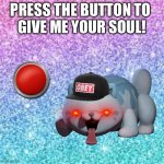 Give her ur soul… | PRESS THE BUTTON TO 
GIVE ME YOUR SOUL! | image tagged in sparkle background | made w/ Imgflip meme maker